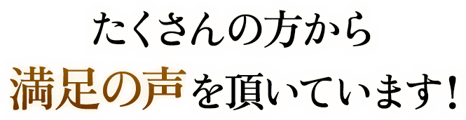 たくさんの方から満足の声をいただいています！