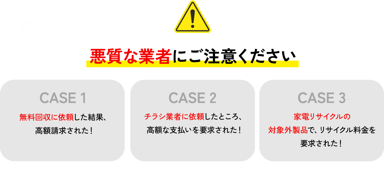 悪質な業者にご注意ください。無料回収を依頼したら高額請求された！チラシ業者に依頼したら高額な支払いを要求された！家電リサイクルの対象外商品でリサイクル料金を請求された！