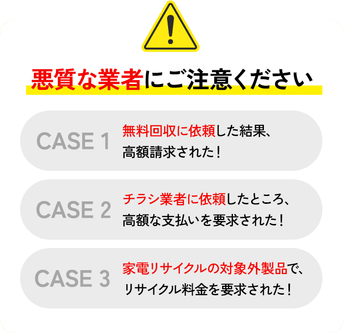 悪質な業者にご注意ください。無料回収を依頼したら高額請求された！チラシ業者に依頼したら高額な支払いを要求された！家電リサイクルの対象外商品でリサイクル料金を請求された！