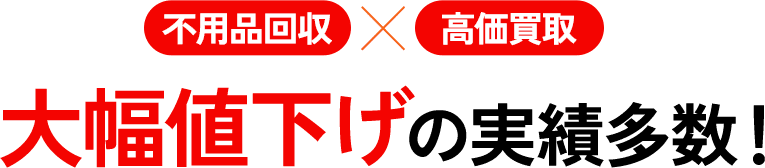 不用品回収×高価買取　大幅値下げの実績多数！