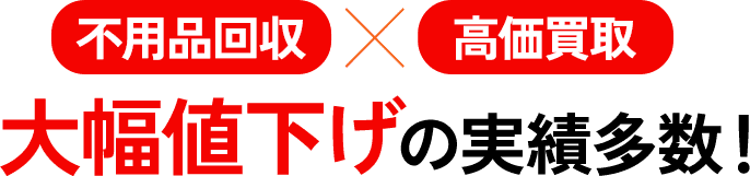 不用品回収×高価買取　大幅値下げの実績多数！
